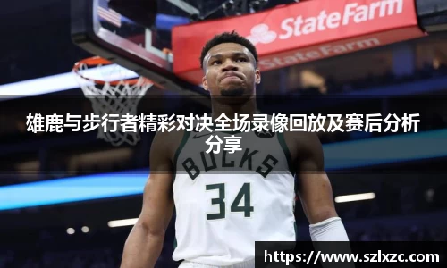 雄鹿与步行者精彩对决全场录像回放及赛后分析分享