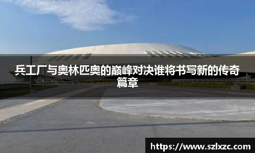 兵工厂与奥林匹奥的巅峰对决谁将书写新的传奇篇章