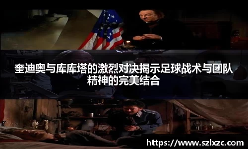 奎迪奥与库库塔的激烈对决揭示足球战术与团队精神的完美结合
