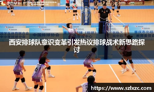 西安排球队意识变革引发热议排球战术新思路探讨